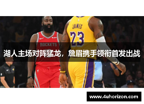 湖人主场对阵猛龙，詹眉携手领衔首发出战