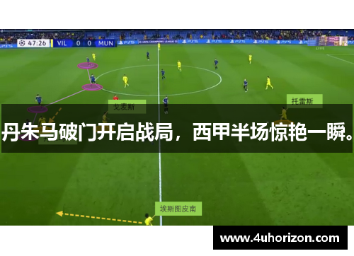 丹朱马破门开启战局，西甲半场惊艳一瞬。