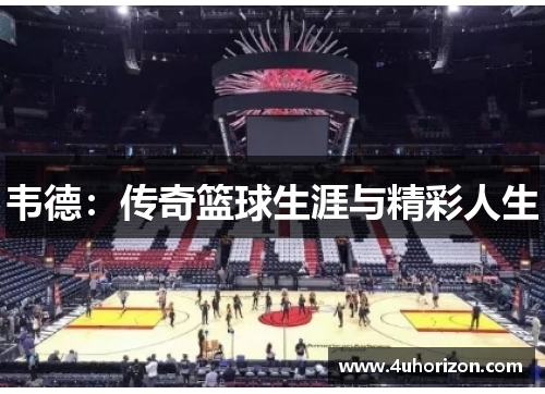 韦德：传奇篮球生涯与精彩人生