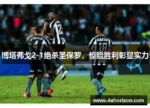 博塔弗戈2-1绝杀圣保罗，惊险胜利彰显实力